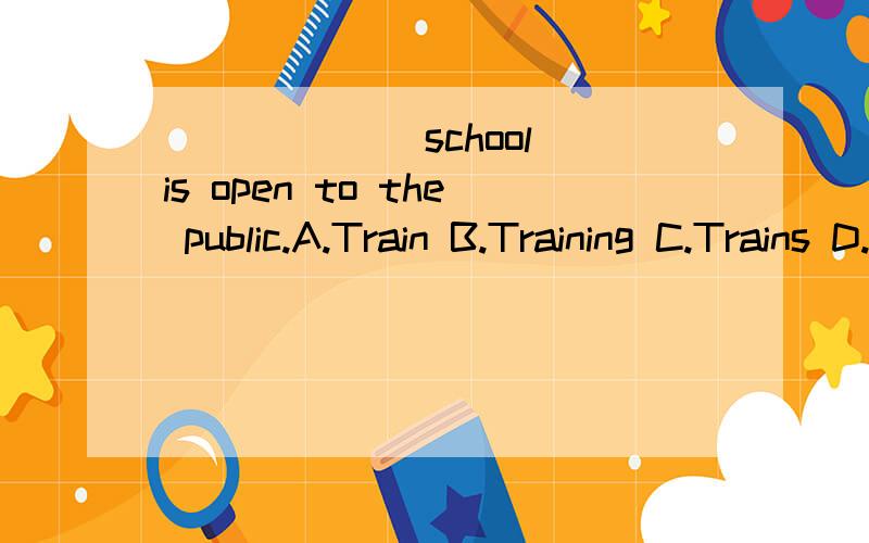 ______ school is open to the public.A.Train B.Training C.Trains D.Trained