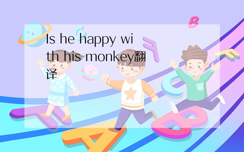 Is he happy with his monkey翻译