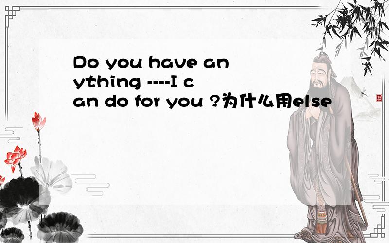 Do you have anything ----I can do for you ?为什么用else