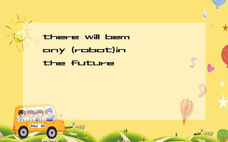 there will bemany (robot)in the future