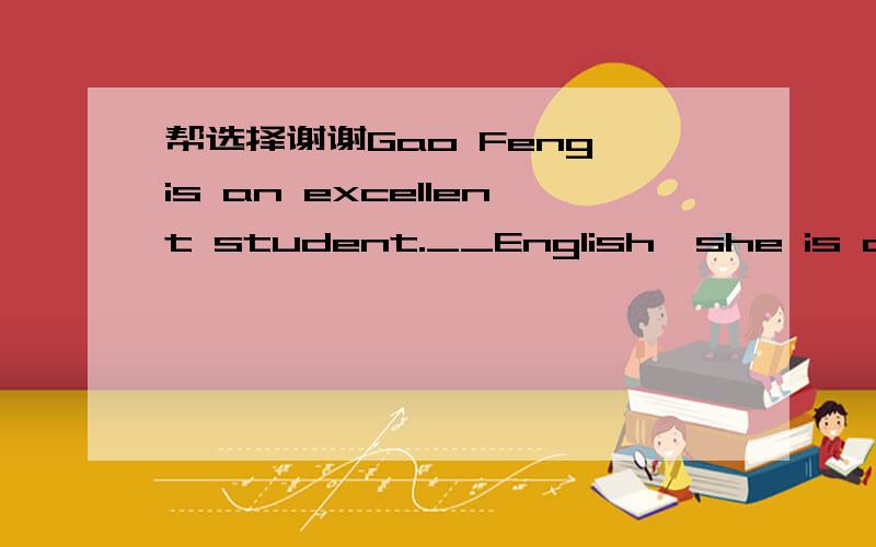 帮选择谢谢Gao Feng is an excellent student.__English,she is also good at other subjects.A.Except B.Besides C.Through D.Beside