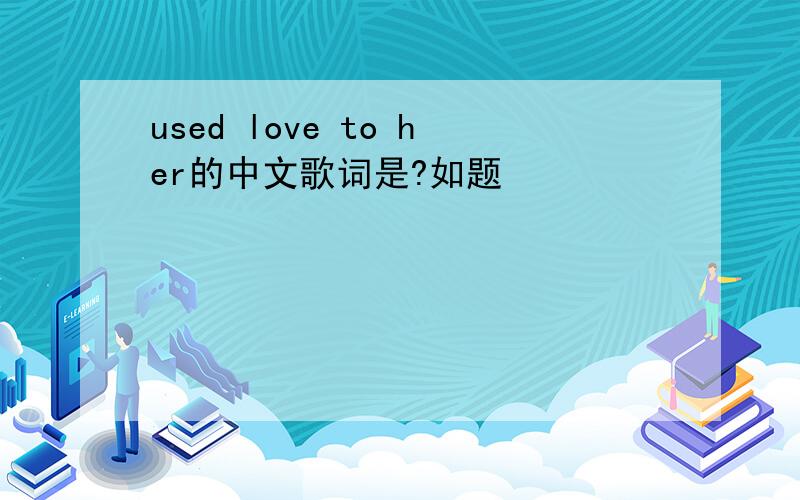used love to her的中文歌词是?如题