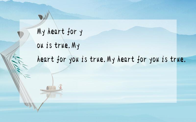 My heart for you is true.My heart for you is true.My heart for you is true.