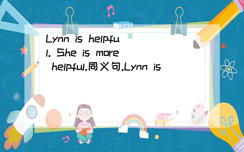 Lynn is helpful. She is more helpful.同义句.Lynn is （   ）（    ）（     ）（    ）Sue