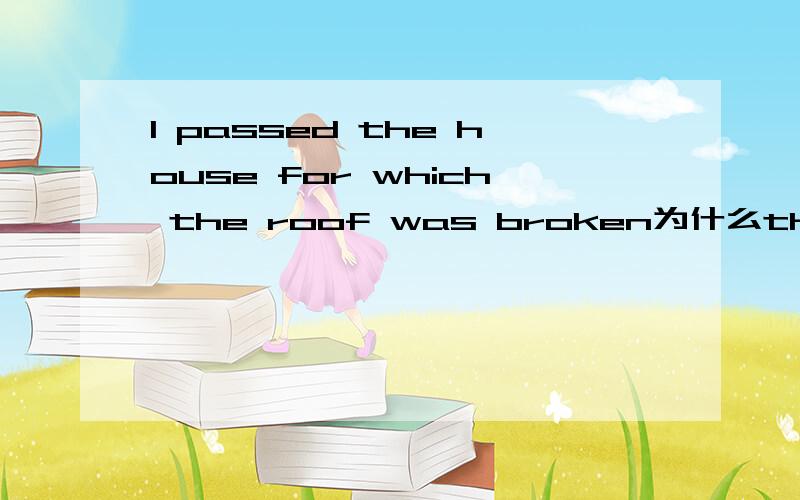 I passed the house for which the roof was broken为什么the roof 前不用whose,而用for which?它与例句：I passed the house whose roof was broken有什么区别