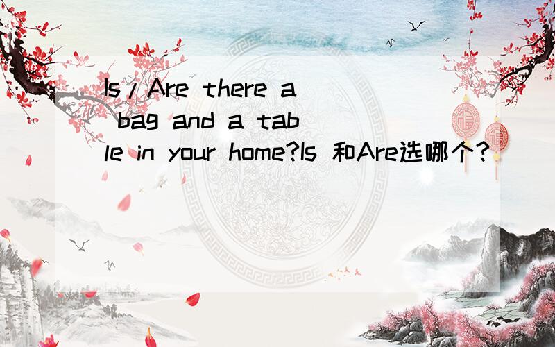 Is/Are there a bag and a table in your home?Is 和Are选哪个?