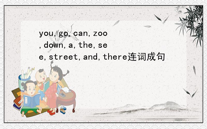 you,go,can,zoo,down,a,the,see,street,and,there连词成句