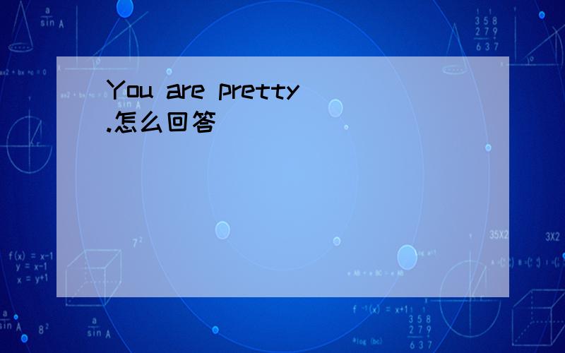 You are pretty.怎么回答