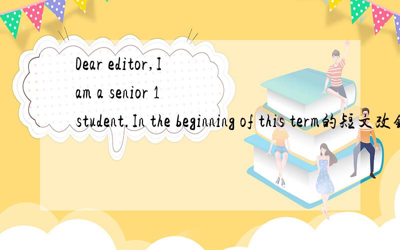Dear editor,I am a senior 1 student.In the beginning of this term的短文改错!Dear editor,I am a senior 1 student.In the beginning of this term,my parents or teachers asked me to live in the school dormitory .They said it would be very convenient