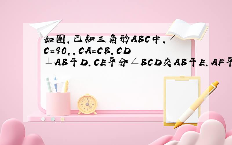 如图,已知三角形ABC中,∠C=90°,CA=CB,CD⊥AB于D,CE平分∠BCD交AB于E,AF平分∠A交CD于F,求证EF//BC