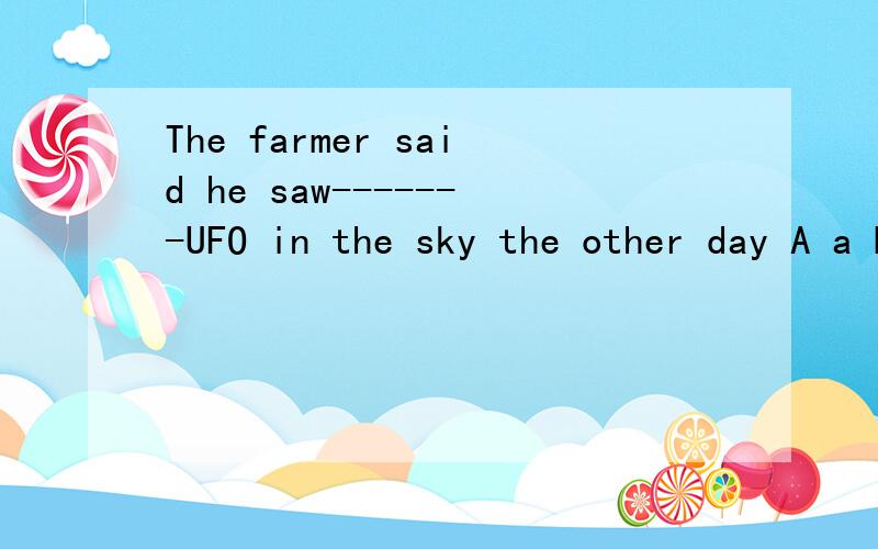 The farmer said he saw-------UFO in the sky the other day A a B an C the D/如题