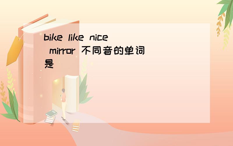 bike like nice mirror 不同音的单词是
