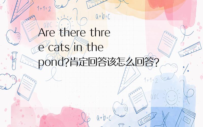 Are there three cats in the pond?肯定回答该怎么回答?