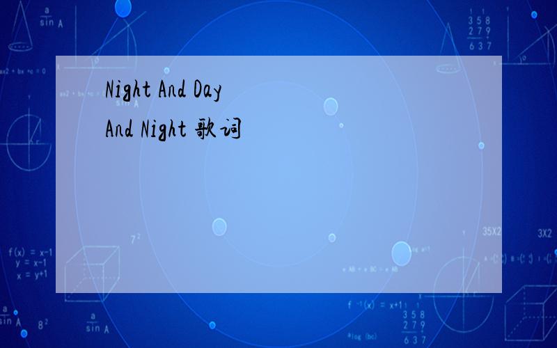 Night And Day And Night 歌词