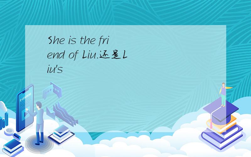 She is the friend of Liu.还是Liu's