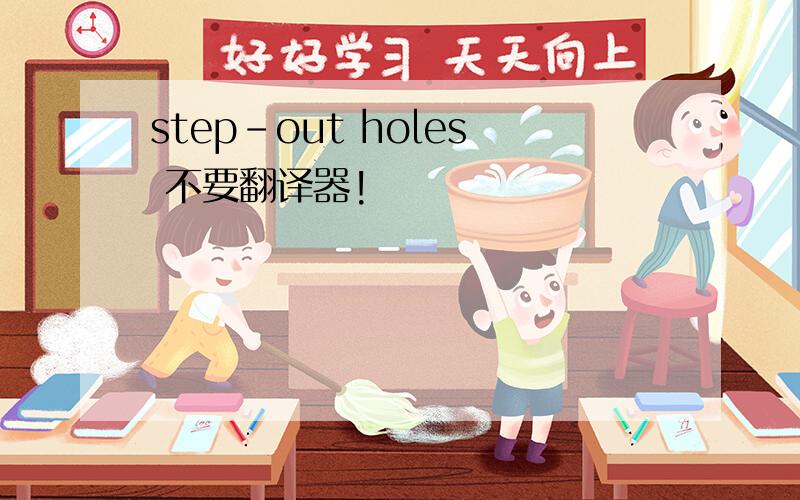 step-out holes 不要翻译器!