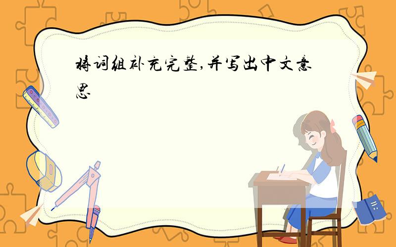 将词组补充完整,并写出中文意思