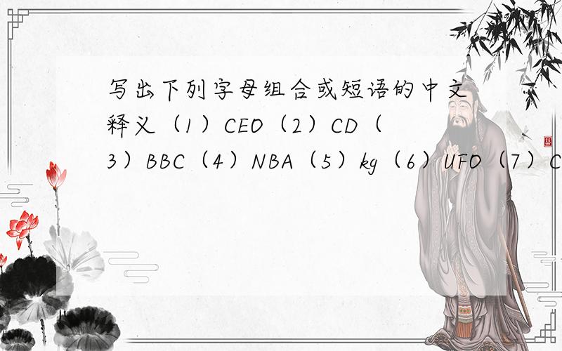 写出下列字母组合或短语的中文释义（1）CEO（2）CD（3）BBC（4）NBA（5）kg（6）UFO（7）CCTV（8）UN