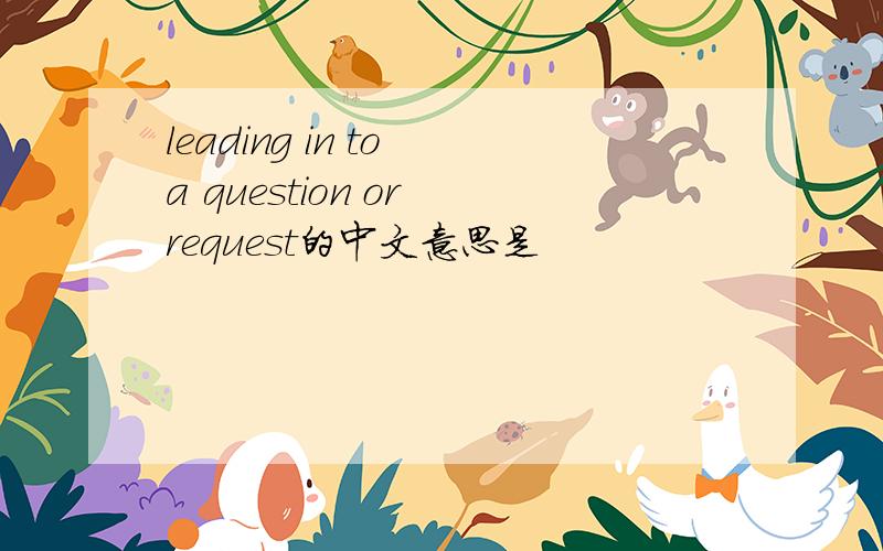 leading in to a question or request的中文意思是