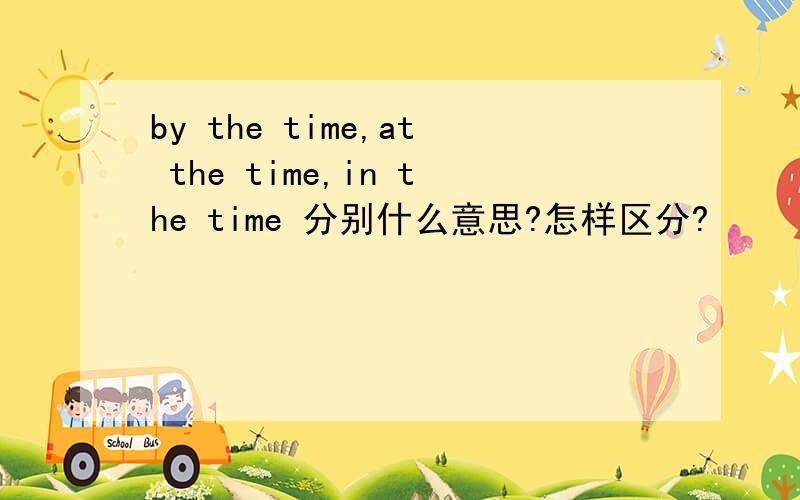 by the time,at the time,in the time 分别什么意思?怎样区分?