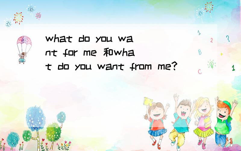 what do you want for me 和what do you want from me?