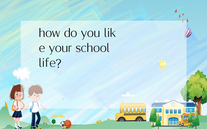 how do you like your school life?