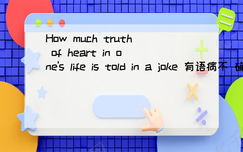 How much truth of heart in one's life is told in a joke 有语病不 确切意思是什么