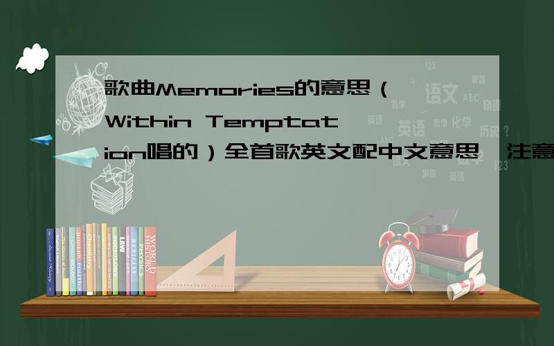 歌曲Memories的意思（Within Temptation唱的）全首歌英文配中文意思,注意：是Within Temptation唱的ME觉得这首歌好感人的~可怜的斯内普啊~