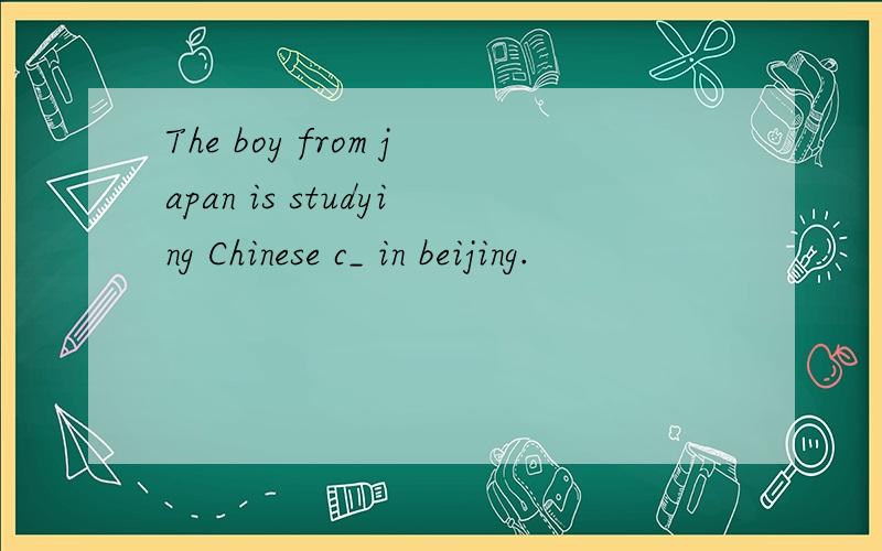 The boy from japan is studying Chinese c_ in beijing.