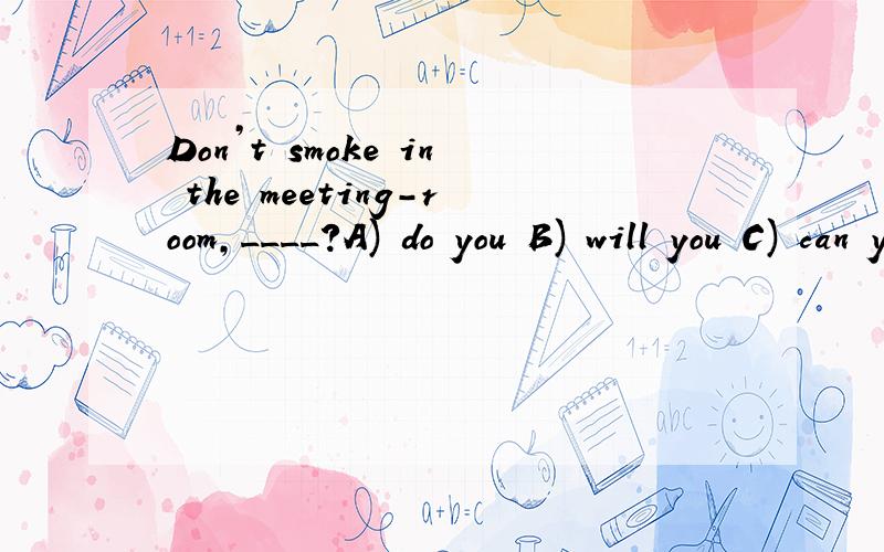 Don’t smoke in the meeting-room,____?A) do you B) will you C) can you D) could you