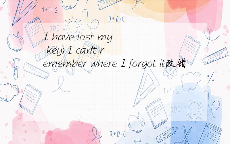 I have lost my key;I can't remember where I forgot it改错