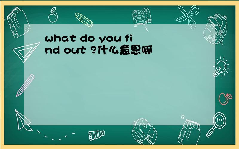 what do you find out ?什么意思啊