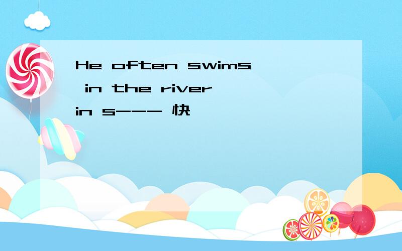 He often swims in the river in s--- 快