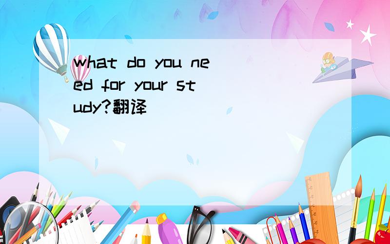 what do you need for your study?翻译