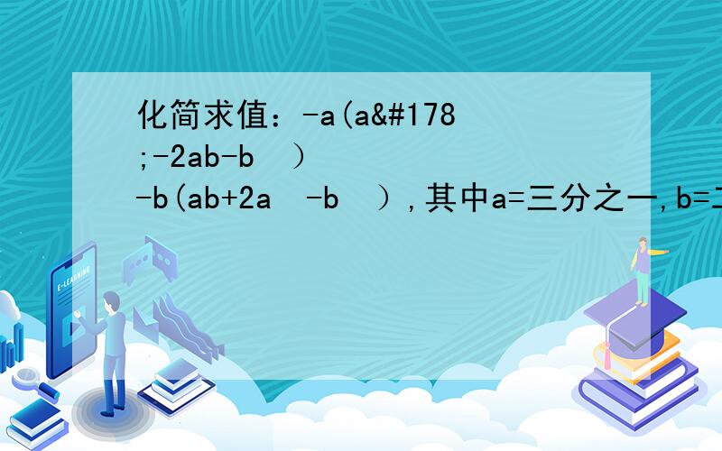 化简求值：-a(a²-2ab-b²）-b(ab+2a²-b²）,其中a=三分之一,b=二分之一（2）【（-3mn）²m³-2m²（3mn²）³×二分之一n】÷（-3m²n)²,其中m=10,n=-1不要用：^
