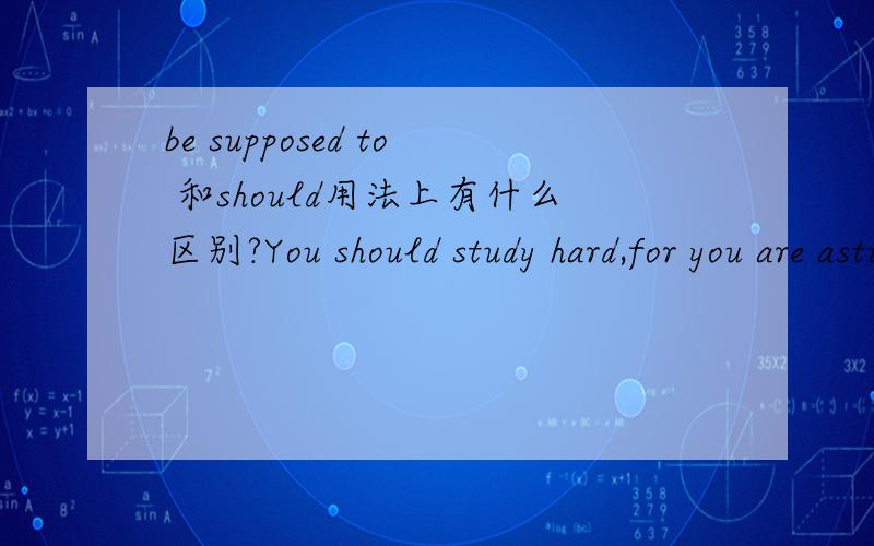 be supposed to 和should用法上有什么区别?You should study hard,for you are astudent，难道这不是客观上的义务和责任？You are supposed to liten to your boss这也是主观认为啊He is supposed to work hard.这是说他“有责