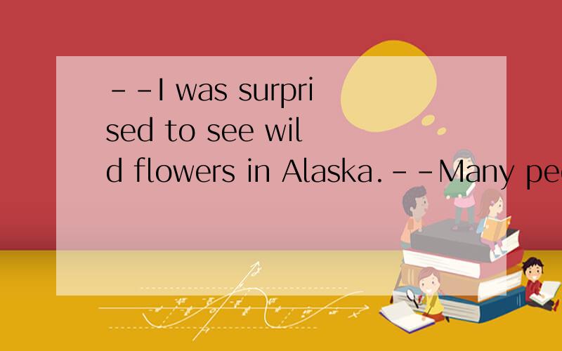 --I was surprised to see wild flowers in Alaska.--Many people think there is nothing there _____..--I was surprised to see wild flowers in Alaska.--Many people think there is nothing there ________ ice and snow.(Unit4-8)A.rather than?B.else than?C.ot