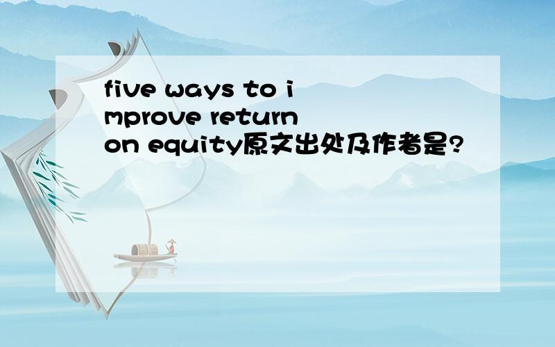 five ways to improve return on equity原文出处及作者是?