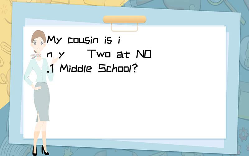 My cousin is in y__Two at NO.1 Middle School?