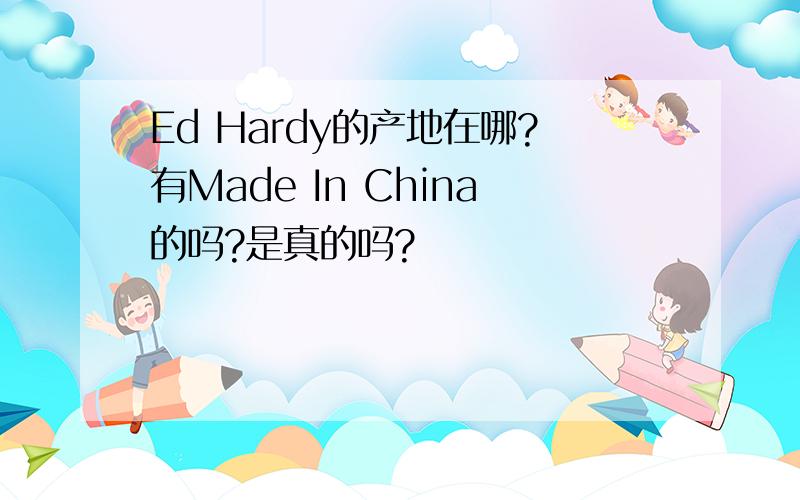 Ed Hardy的产地在哪?有Made In China的吗?是真的吗?
