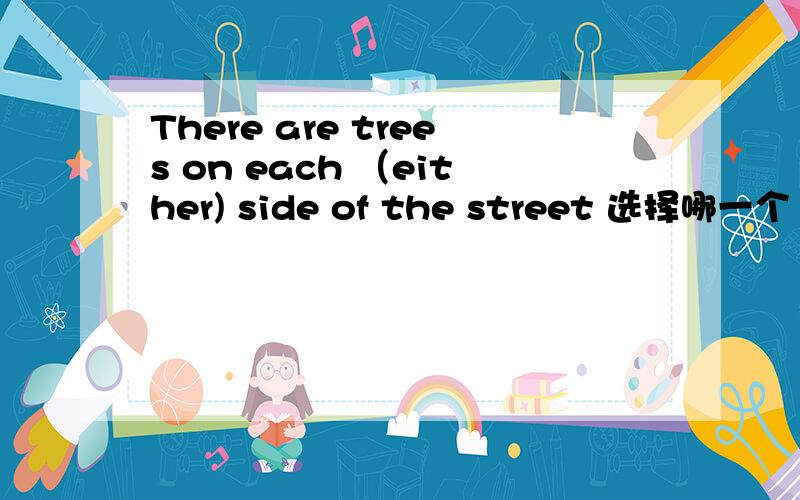 There are trees on each （either) side of the street 选择哪一个