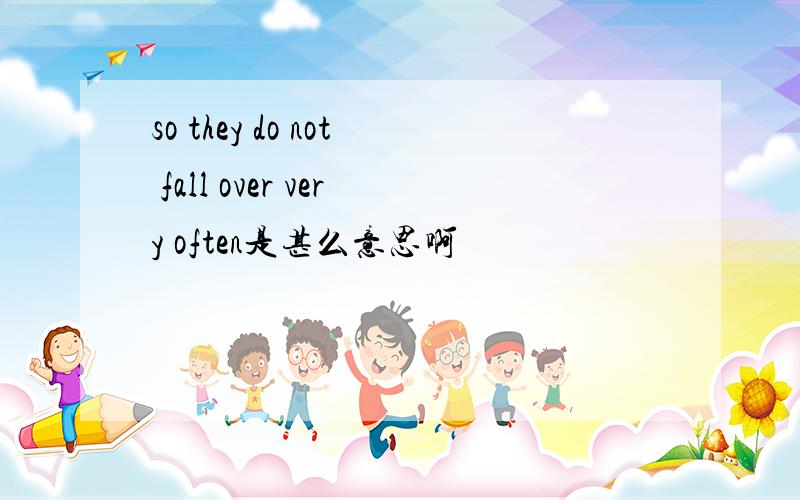 so they do not fall over very often是甚么意思啊