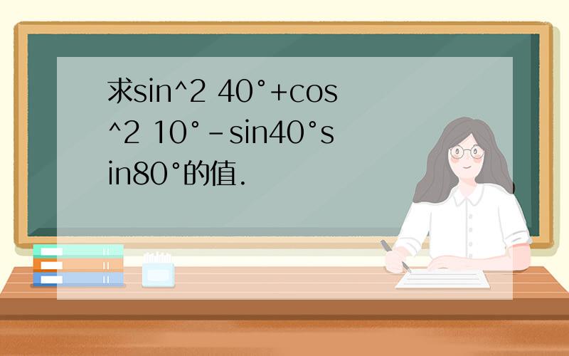 求sin^2 40°+cos^2 10°-sin40°sin80°的值.
