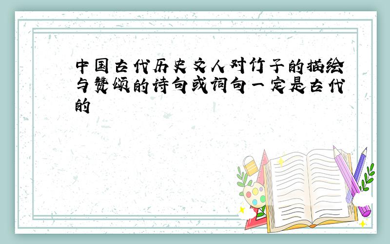 中国古代历史文人对竹子的描绘与赞颂的诗句或词句一定是古代的
