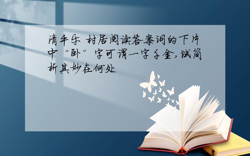 清平乐 村居阅读答案词的下片中“卧”字可谓一字千金,试简析其妙在何处