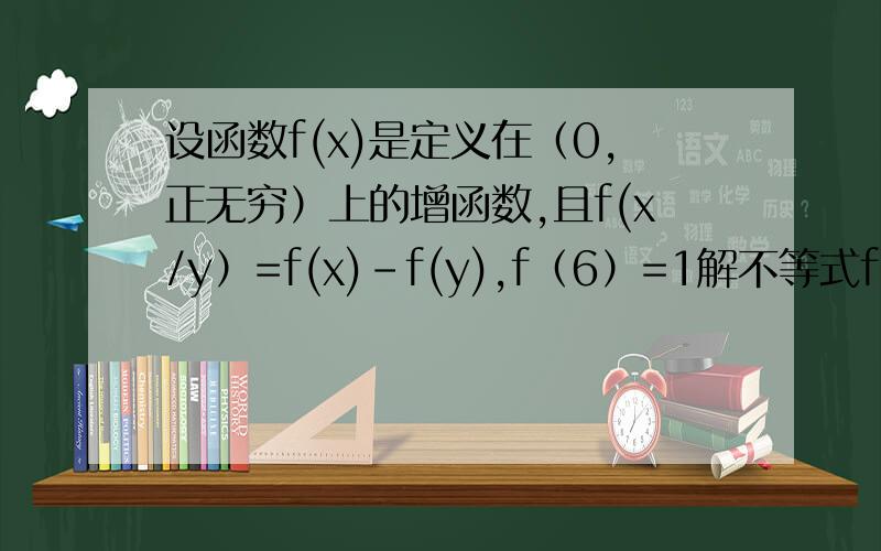 设函数f(x)是定义在（0,正无穷）上的增函数,且f(x/y）=f(x)-f(y),f（6）=1解不等式f(x+3)-f(1/x)