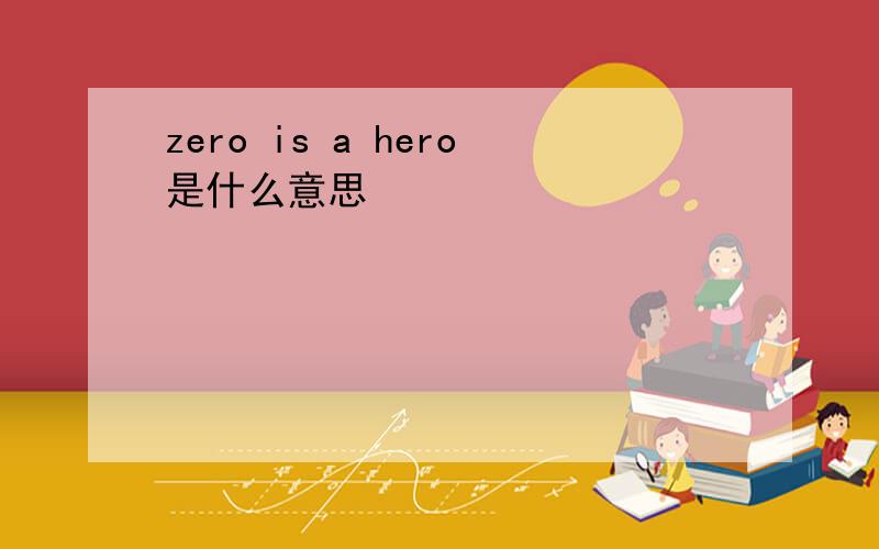 zero is a hero是什么意思