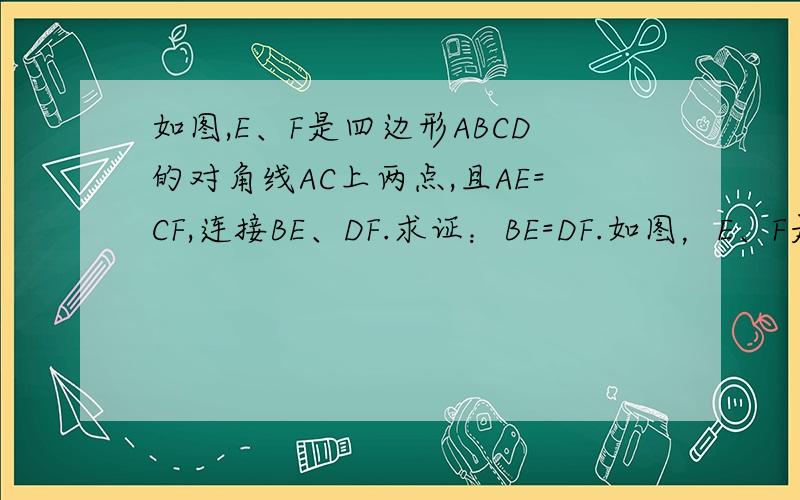 如图,E、F是四边形ABCD的对角线AC上两点,且AE=CF,连接BE、DF.求证：BE=DF.如图，E、F是平行四边形ABCD的对角线AC上两点，且AE=CF,连接BE、DF。求证：BE=DF。