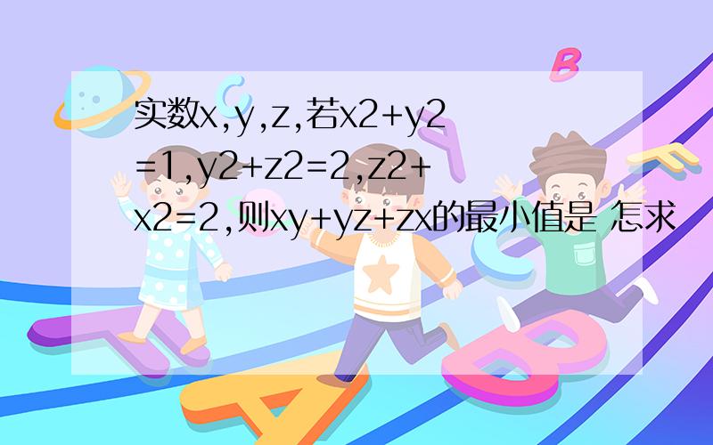 实数x,y,z,若x2+y2=1,y2+z2=2,z2+x2=2,则xy+yz+zx的最小值是 怎求