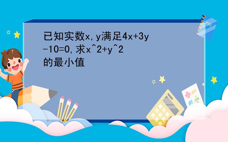 已知实数x,y满足4x+3y-10=0,求x^2+y^2的最小值